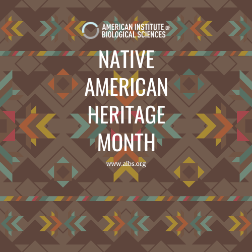 American Institute of Biological Sciences (AIBS) is celebrating Native American Heritage Month by highlighting the excellence, achievements and contributions of the native american community to the scientific enterprise.